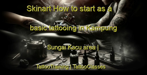 Skinart How to start as a basic tattooing in Kampung Sungai Kacu area | TattooTraining | TattooClasses | SkinartTraining-Malaysia